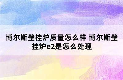 博尔斯壁挂炉质量怎么样 博尔斯壁挂炉e2是怎么处理